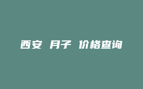 西安 月子 价格查询