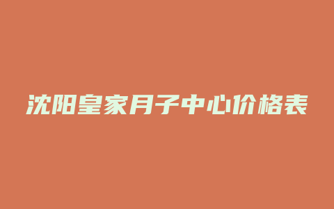 沈阳皇家月子中心价格表