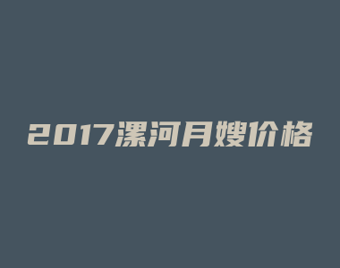 2017漯河月嫂价格