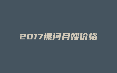 2017漯河月嫂价格