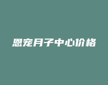 恩宠月子中心价格