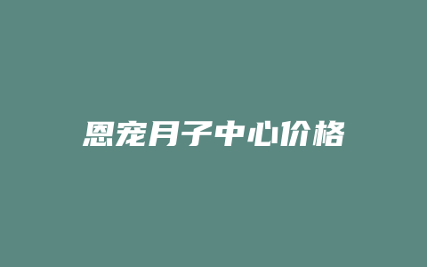 恩宠月子中心价格