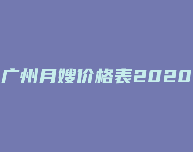 广州月嫂价格表2020