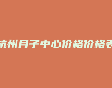 杭州月子中心价格价格表