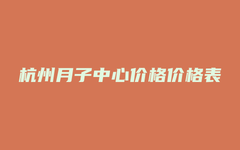 杭州月子中心价格价格表