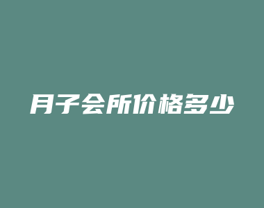 月子会所价格多少