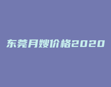 东莞月嫂价格2020