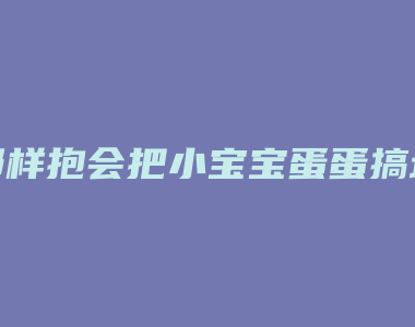 那样抱会把小宝宝蛋蛋搞坏