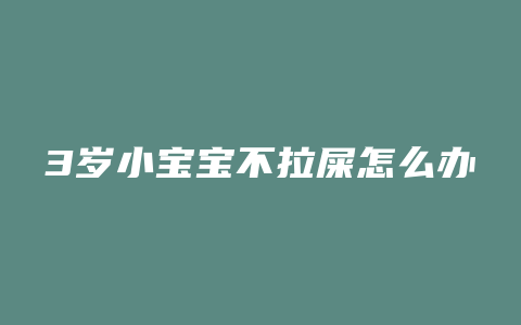 3岁小宝宝不拉屎怎么办