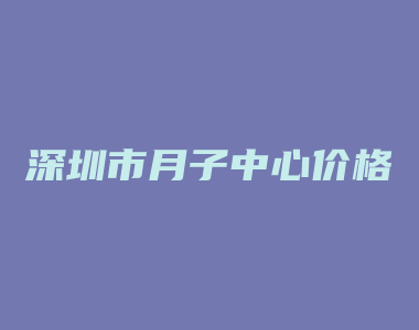 深圳市月子中心价格