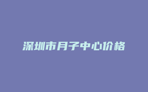 深圳市月子中心价格