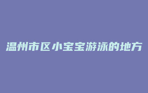 温州市区小宝宝游泳的地方哪里好