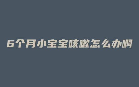 6个月小宝宝咳嗽怎么办啊