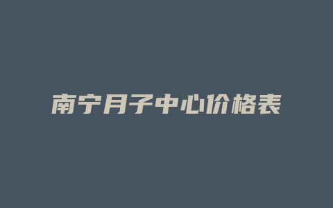 南宁月子中心价格表