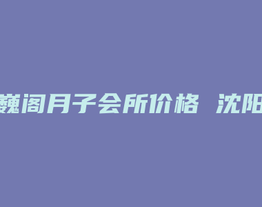 巍阁月子会所价格 沈阳