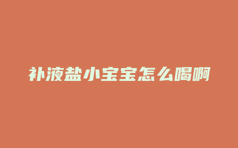 补液盐小宝宝怎么喝啊