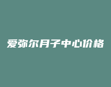 爱弥尔月子中心价格