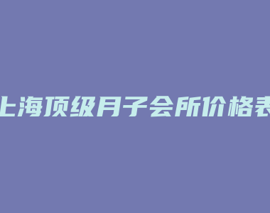 上海顶级月子会所价格表