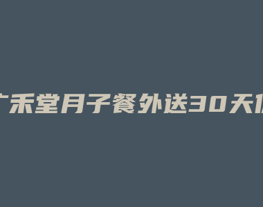 广禾堂月子餐外送30天价格