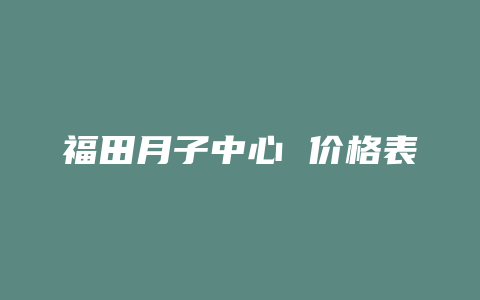 福田月子中心 价格表