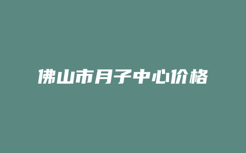 佛山市月子中心价格