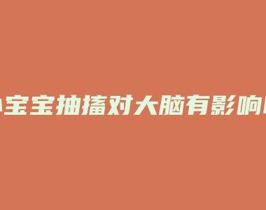 小宝宝抽搐对大脑有影响吗