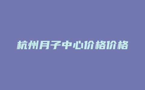 杭州月子中心价格价格