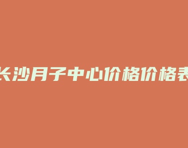 长沙月子中心价格价格表