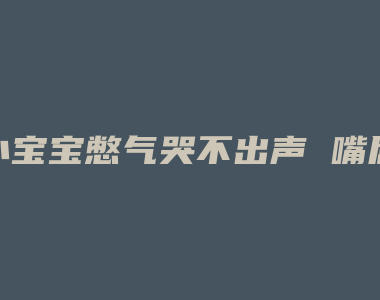 小宝宝憋气哭不出声 嘴唇发紫