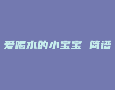 爱喝水的小宝宝 简谱