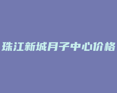 珠江新城月子中心价格