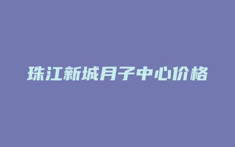 珠江新城月子中心价格