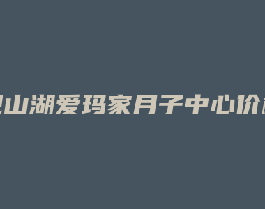 观山湖爱玛家月子中心价格