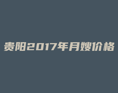 贵阳2017年月嫂价格