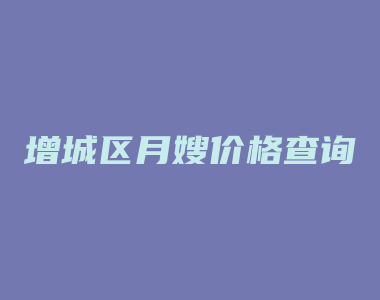 增城区月嫂价格查询