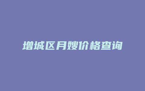 增城区月嫂价格查询