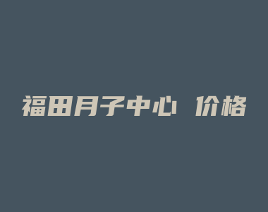 福田月子中心 价格