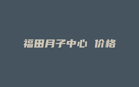 福田月子中心 价格