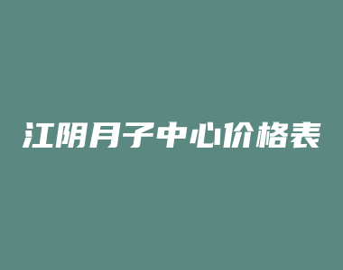 江阴月子中心价格表