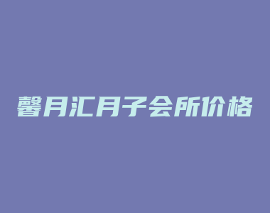 馨月汇月子会所价格