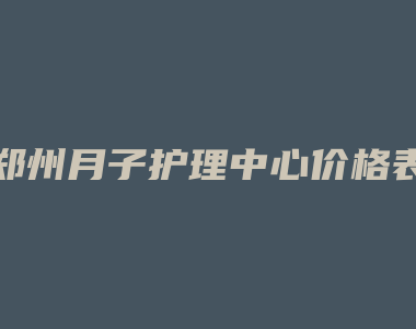 郑州月子护理中心价格表