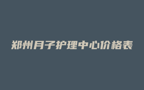 郑州月子护理中心价格表