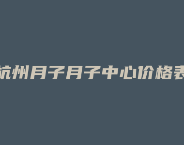 杭州月子月子中心价格表