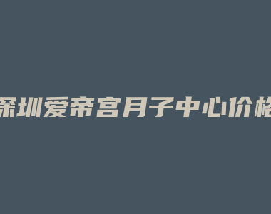 深圳爱帝宫月子中心价格