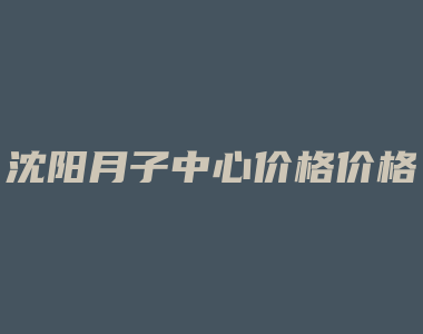 沈阳月子中心价格价格