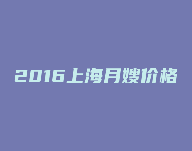 2016上海月嫂价格