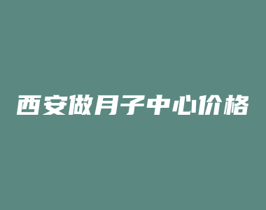 西安做月子中心价格