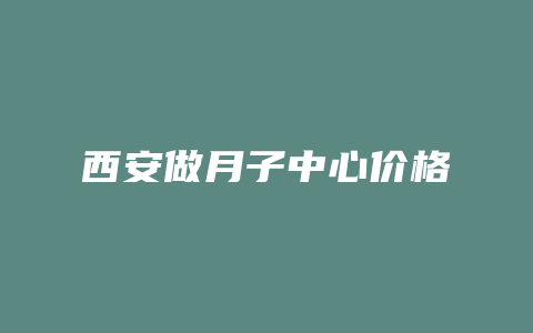 西安做月子中心价格