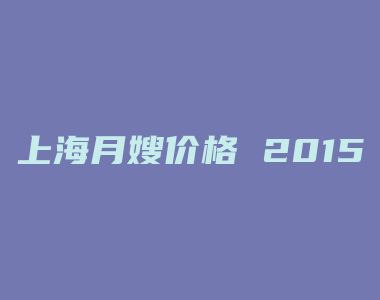 上海月嫂价格 2015