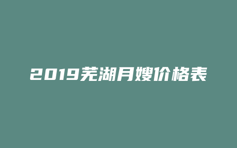 2019芜湖月嫂价格表